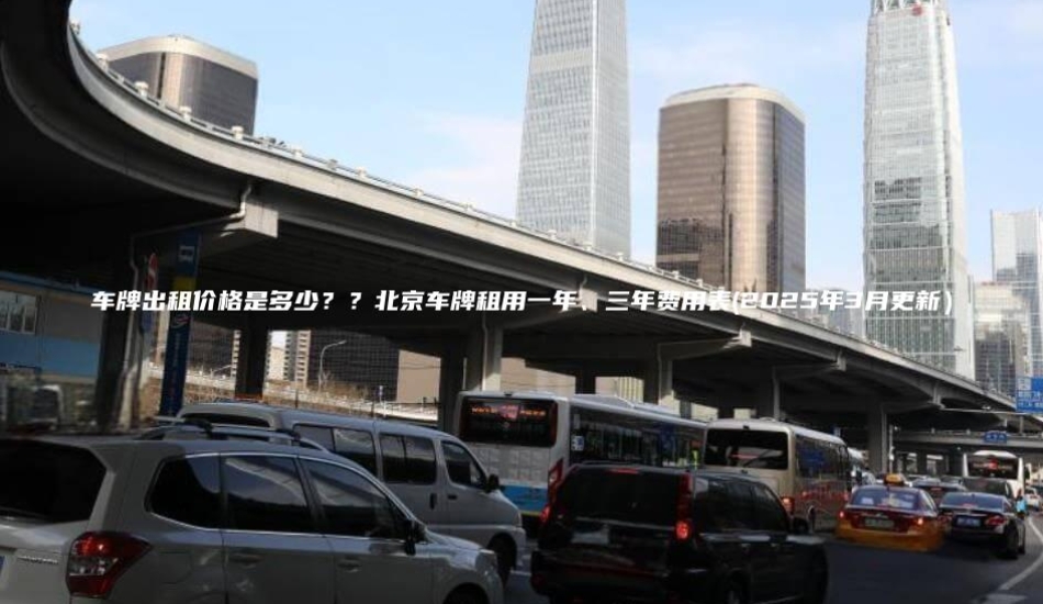 车牌出租价格是多少？？北京车牌租用一年、三年费用表(2025年3月更新）