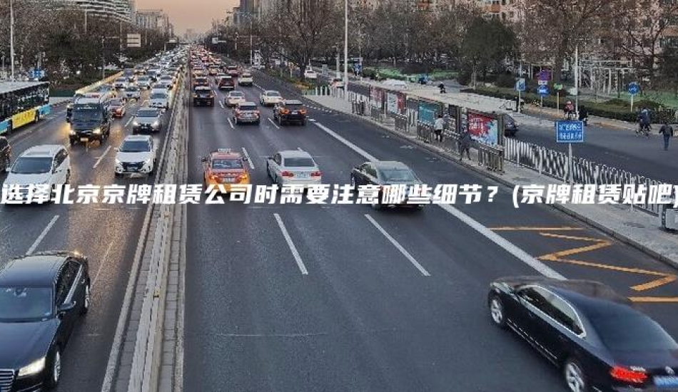 选择北京京牌租赁公司时需要注意哪些细节？(京牌租赁贴吧)