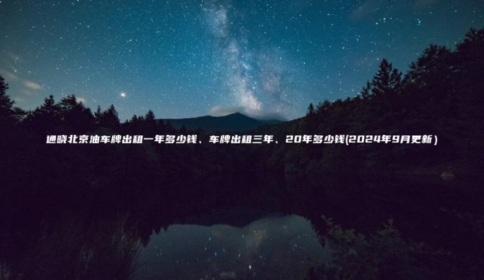 通晓北京油车牌出租一年多少钱、车牌出租三年、20年多少钱(2024年9月更新）