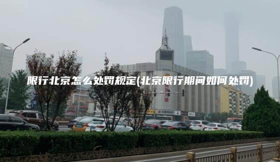 限行北京怎么处罚规定(北京限行期间如何处罚)