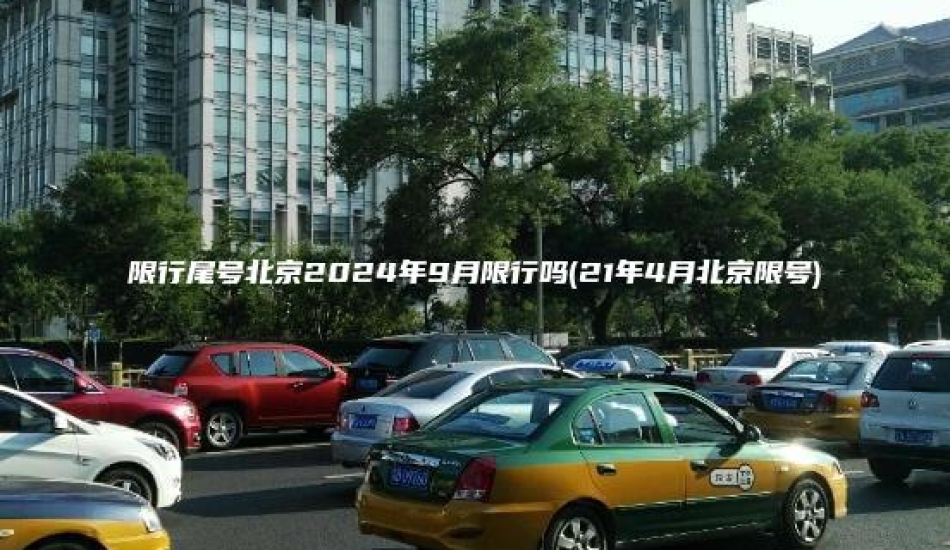 限行尾号北京2024年9月限行吗(21年4月北京限号)