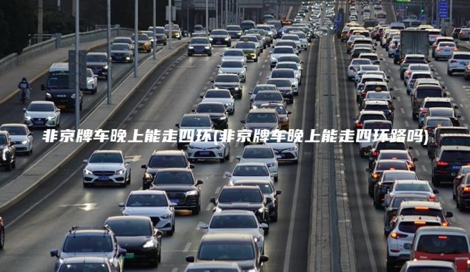 非京牌车晚上能走四环(非京牌车晚上能走四环路吗)